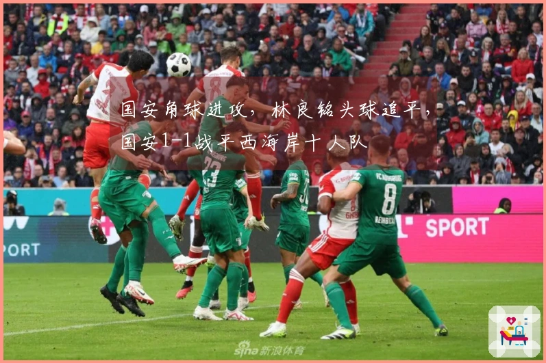 国安角球进攻，林良铭头球追平，国安1-1战平西海岸十人队